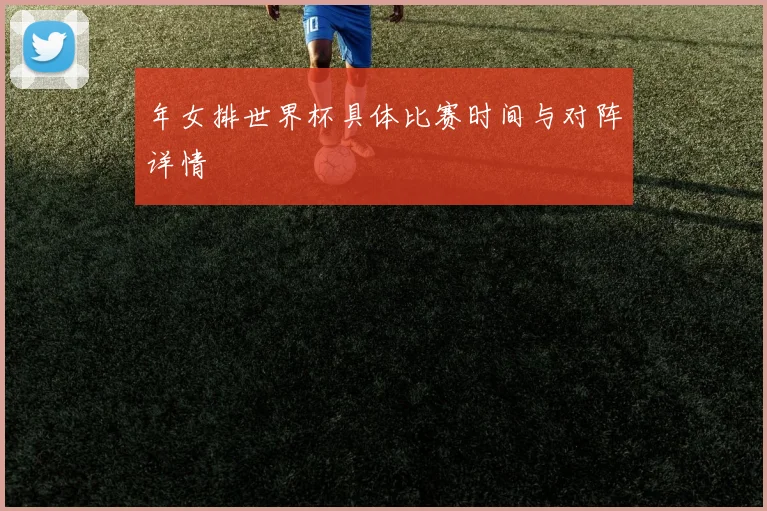 年女排世界杯具体比赛时间与对阵详情