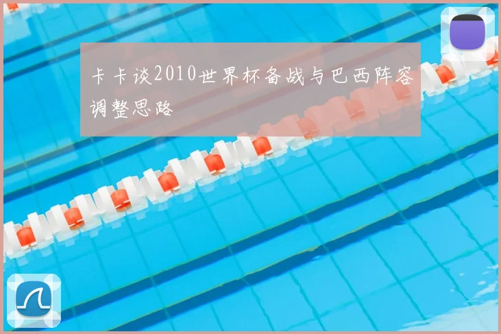 卡卡谈2010世界杯备战与巴西阵容调整思路