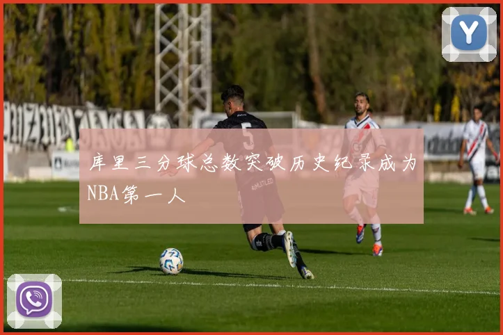 库里三分球总数突破历史纪录成为NBA第一人