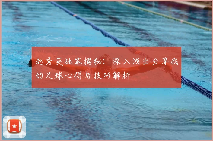 赵秀英独家揭秘：深入浅出分享我的足球心得与技巧解析
