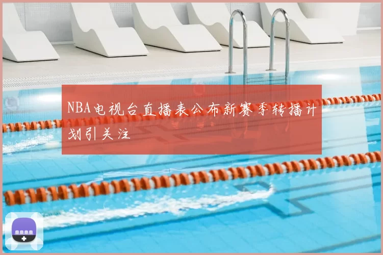NBA电视台直播表公布新赛季转播计划引关注