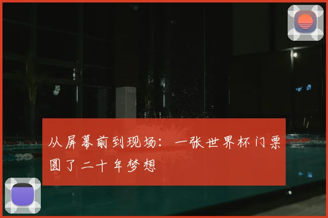从屏幕前到现场：一张世界杯门票圆了二十年梦想