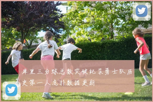 库里三分球总数突破纪录勇士队历史第一人虎扑数据更新