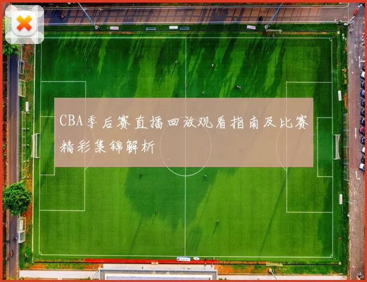 CBA季后赛直播回放观看指南及比赛精彩集锦解析