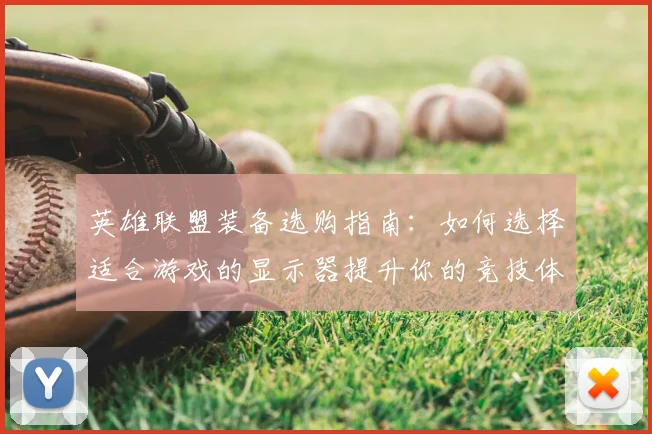 英雄联盟装备选购指南：如何选择适合游戏的显示器提升你的竞技体验