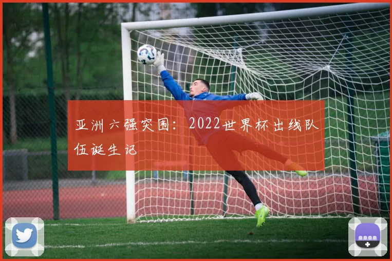 亚洲六强突围:2022世界杯出线队伍诞生记