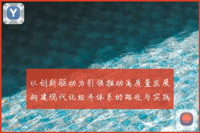 以创新驱动为引领推动高质量发展构建现代化经济体系的路径与实践