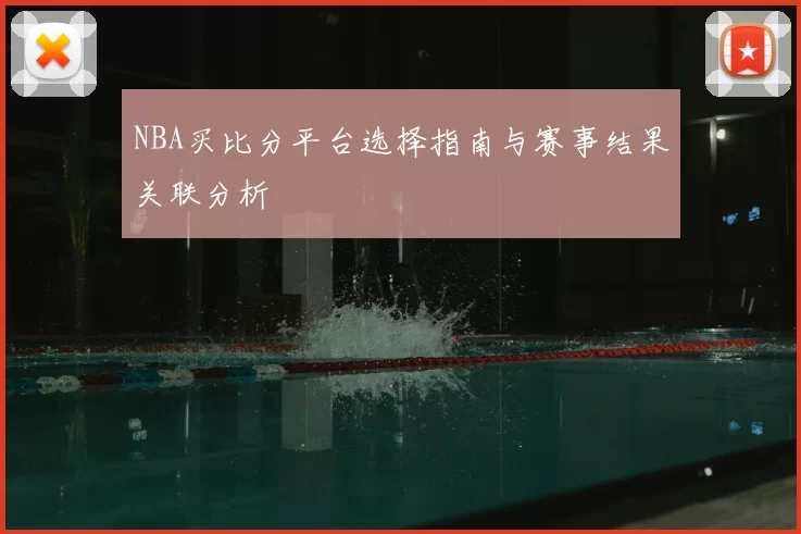 NBA买比分平台选择指南与赛事结果关联分析