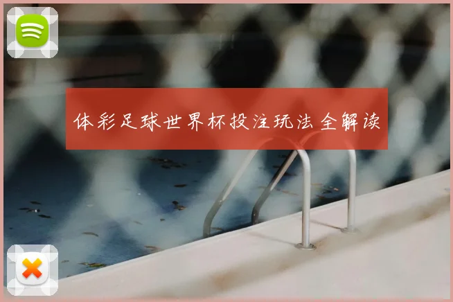 体彩足球世界杯投注玩法全解读