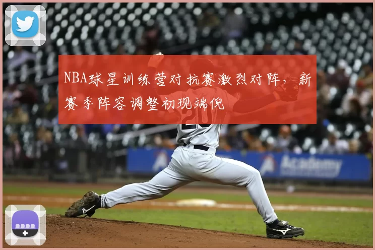 NBA球星训练营对抗赛激烈对阵，新赛季阵容调整初现端倪