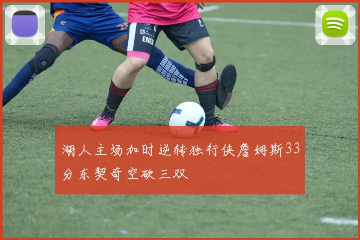 湖人主场加时逆转独行侠詹姆斯33分东契奇空砍三双
