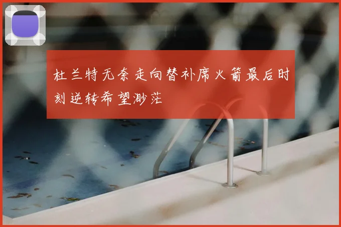 杜兰特无奈走向替补席火箭最后时刻逆转希望渺茫