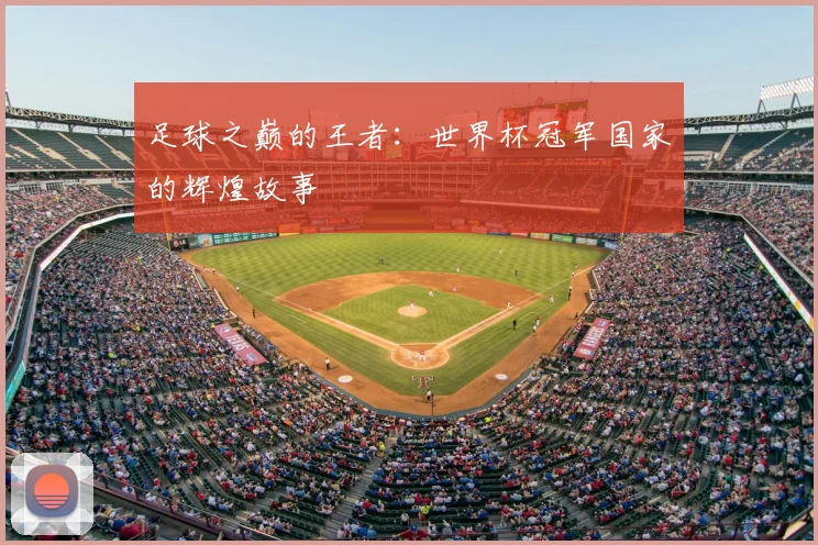 足球之巅的王者:世界杯冠军国家的辉煌故事
