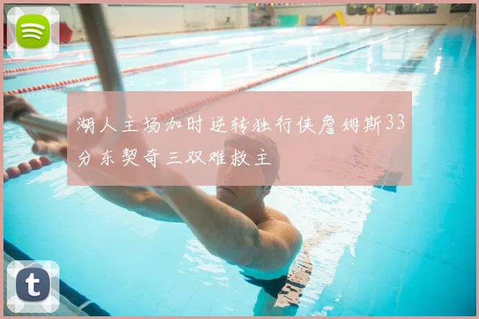 湖人主场加时逆转独行侠詹姆斯33分东契奇三双难救主
