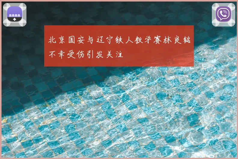 北京国安与辽宁铁人教学赛林良铭不幸受伤引发关注