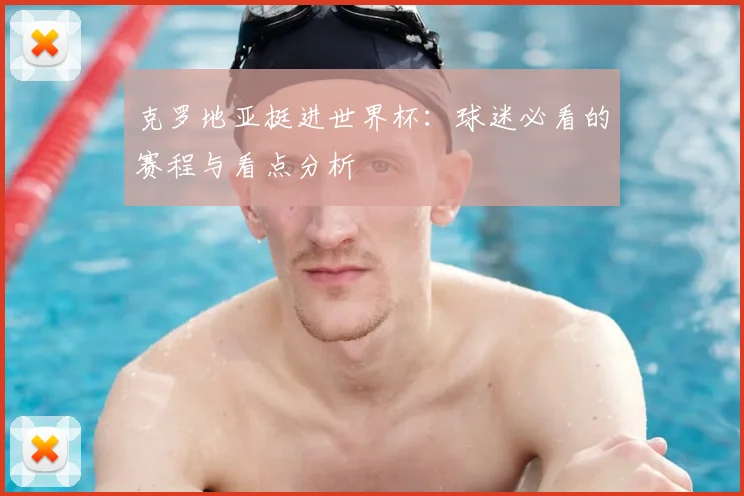 克罗地亚挺进世界杯:球迷必看的赛程与看点分析