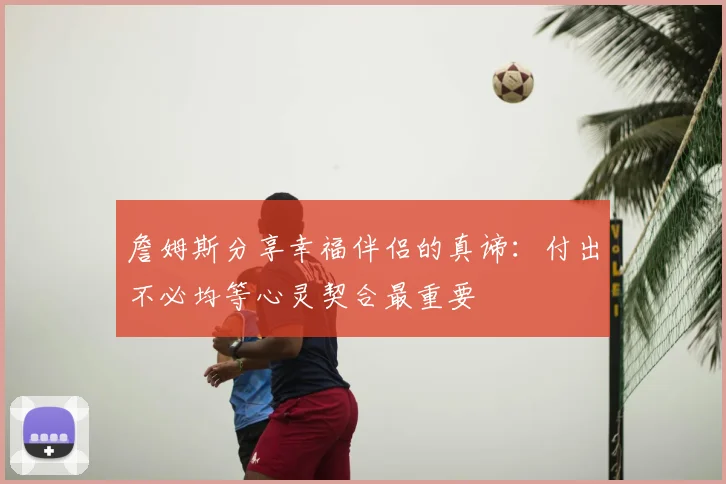 詹姆斯分享幸福伴侣的真谛：付出不必均等心灵契合最重要