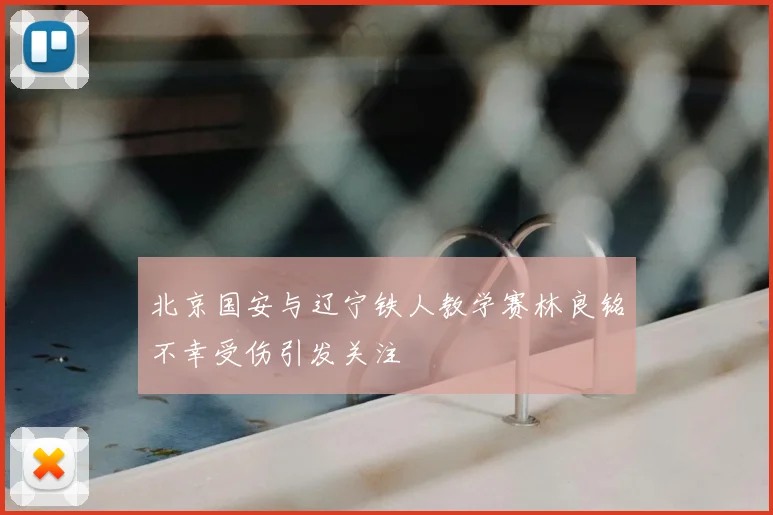 北京国安与辽宁铁人教学赛林良铭不幸受伤引发关注