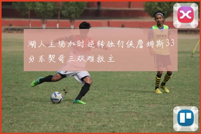 湖人主场加时逆转独行侠詹姆斯33分东契奇三双难救主