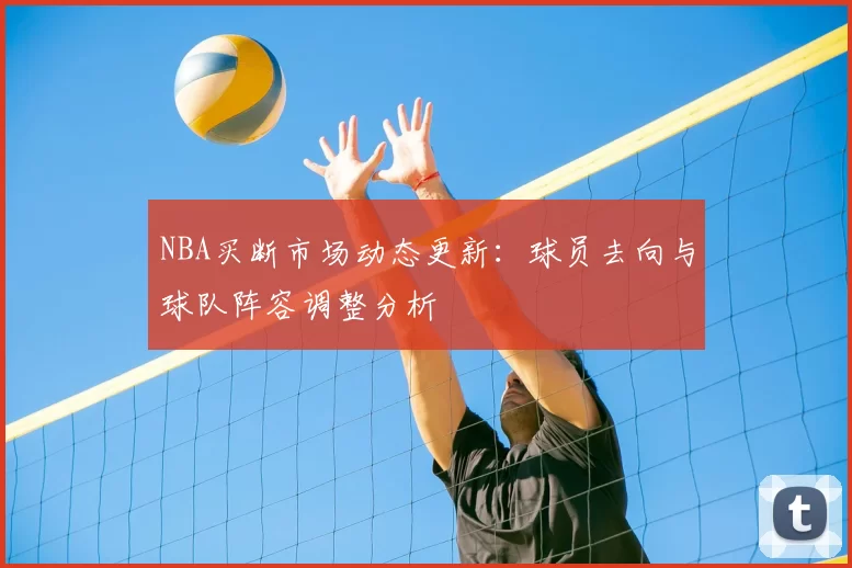 NBA买断市场动态更新：球员去向与球队阵容调整分析