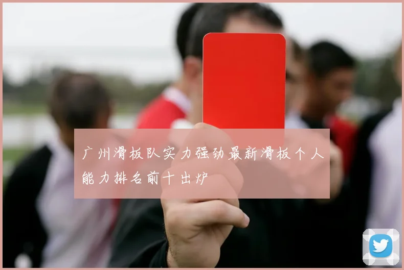 广州滑板队实力强劲最新滑板个人能力排名前十出炉