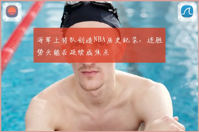 海军上将队创造NBA历史纪录，连胜势头能否延续成焦点