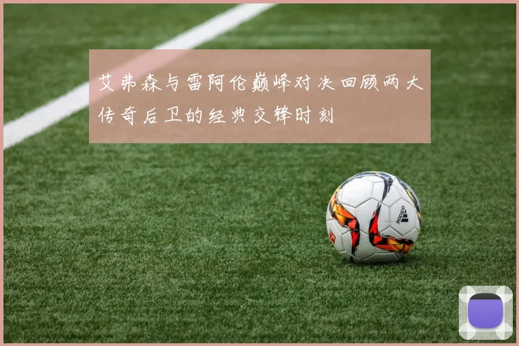 艾弗森与雷阿伦巅峰对决回顾两大传奇后卫的经典交锋时刻