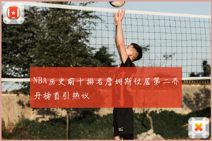 NBA历史前十排名詹姆斯位居第二乔丹榜首引热议
