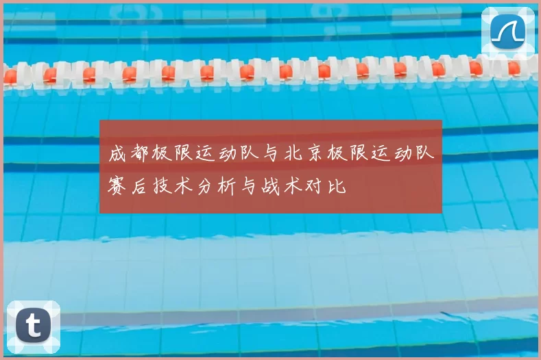 成都极限运动队与北京极限运动队赛后技术分析与战术对比