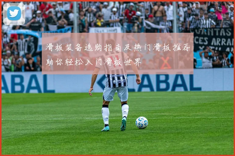 滑板装备选购指南及热门滑板推荐助你轻松入门滑板世界