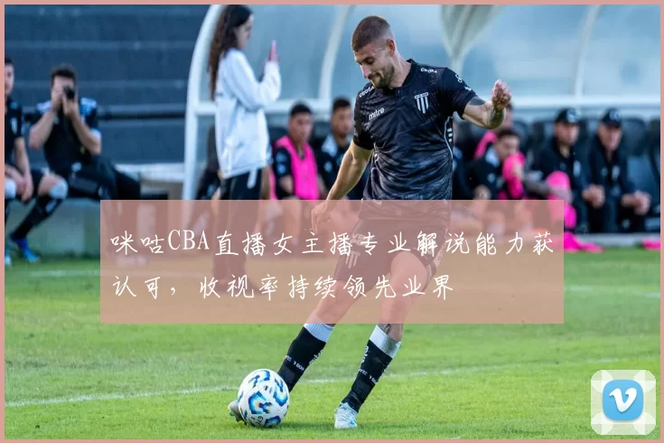 咪咕CBA直播女主播专业解说能力获认可，收视率持续领先业界