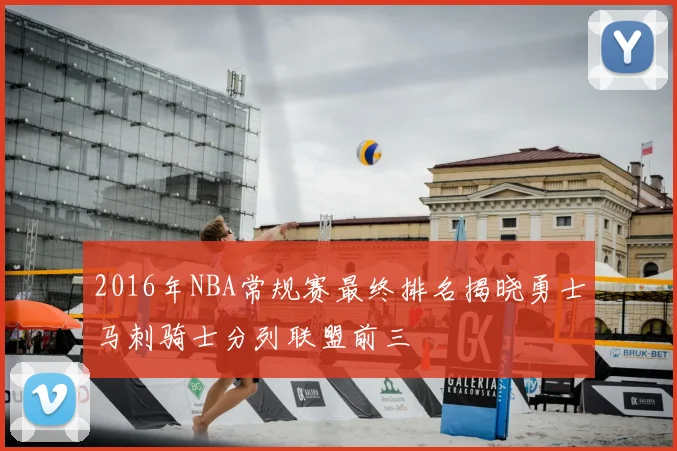 2016年NBA常规赛最终排名揭晓勇士马刺骑士分列联盟前三