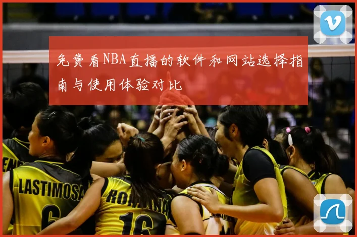免费看NBA直播的软件和网站选择指南与使用体验对比