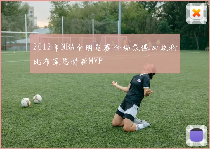 2012年NBA全明星赛全场录像回放科比布莱恩特获MVP