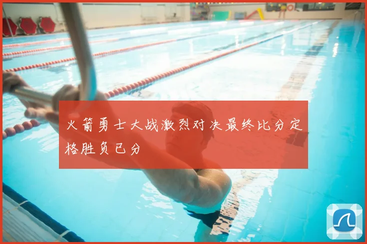 火箭勇士大战激烈对决最终比分定格胜负已分