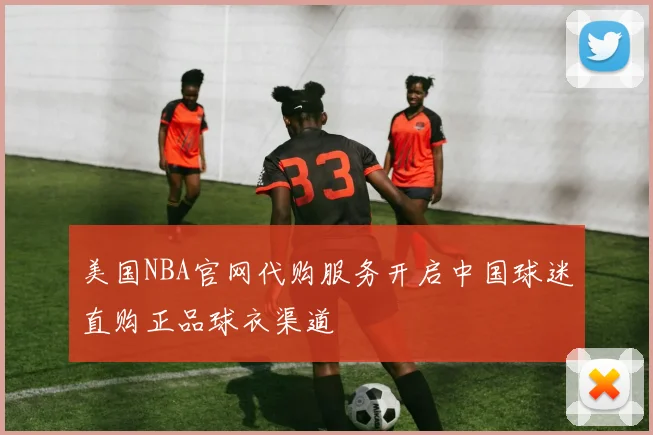 美国NBA官网代购服务开启中国球迷直购正品球衣渠道