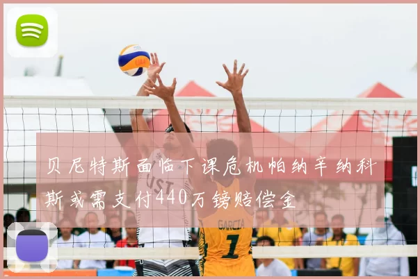 贝尼特斯面临下课危机帕纳辛纳科斯或需支付440万镑赔偿金