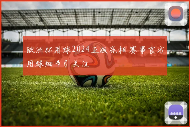 欧洲杯用球2024正版亮相 赛事官方用球细节引关注