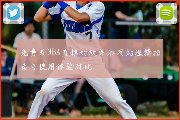免费看NBA直播的软件和网站选择指南与使用体验对比