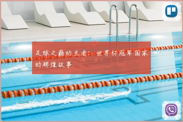 足球之巅的王者:世界杯冠军国家的辉煌故事