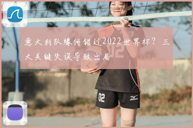 意大利队缘何错过2022世界杯？三大关键失误导致出局