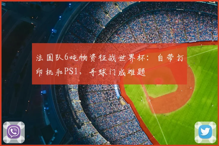 法国队6吨物资征战世界杯:自带打印机和PS1,手球门成难题