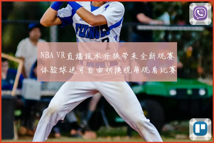 NBA VR直播技术升级带来全新观赛体验球迷可自由切换视角观看比赛