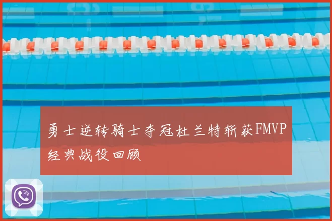 勇士逆转骑士夺冠杜兰特斩获FMVP经典战役回顾