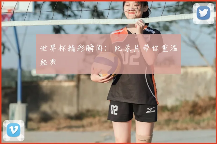 世界杯精彩瞬间：纪录片带你重温经典