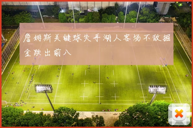 詹姆斯关键球失手湖人客场不敌掘金跌出前八