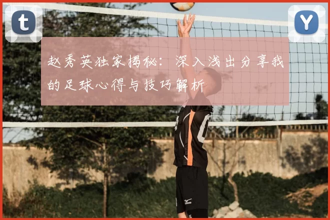 赵秀英独家揭秘：深入浅出分享我的足球心得与技巧解析