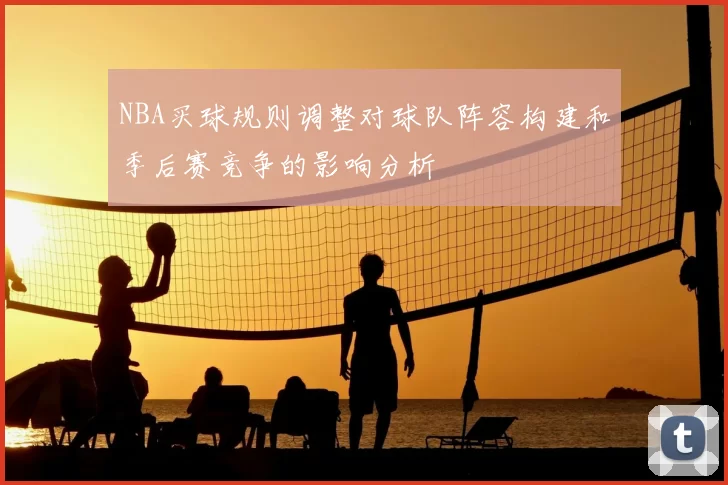NBA买球规则调整对球队阵容构建和季后赛竞争的影响分析