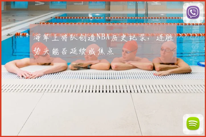 海军上将队创造NBA历史纪录,连胜势头能否延续成焦点