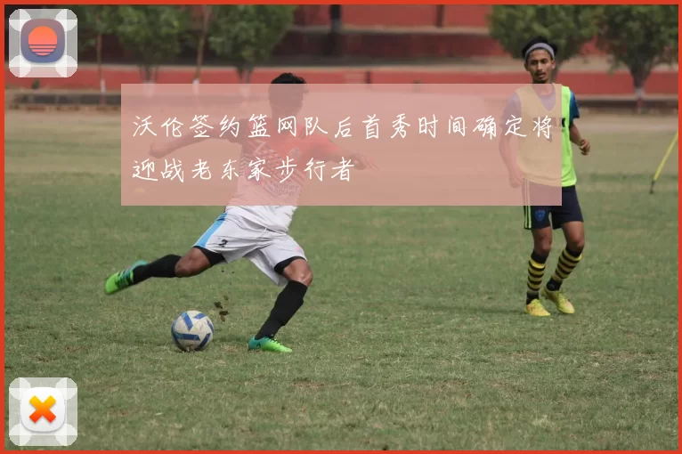 沃伦签约篮网队后首秀时间确定将迎战老东家步行者